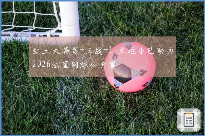 红土大满贯-三战-！文远小巴助力2026法国网球公开赛
